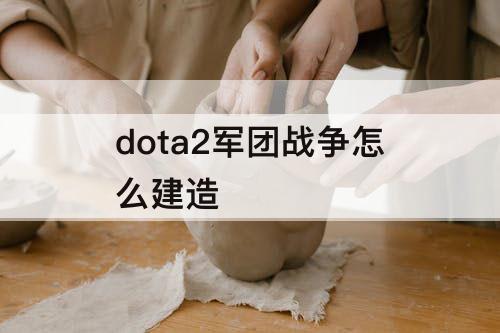 dota2军团战争怎么建造