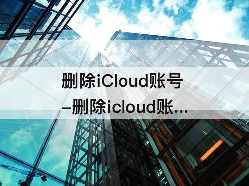删除iCloud账号-删除icloud账号会怎么样