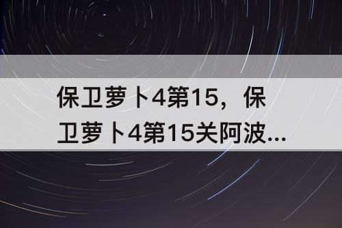 保卫萝卜4第15，保卫萝卜4第15关阿波尼克号