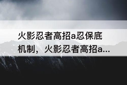 火影忍者高招a忍保底机制，火影忍者高招a忍保底机制是什么