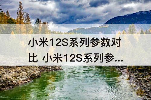 小米12S系列参数对比 小米12S系列参数对比图
