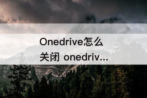 Onedrive怎么关闭 onedrive怎么关闭同步
