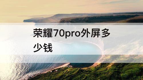 荣耀70pro外屏多少钱