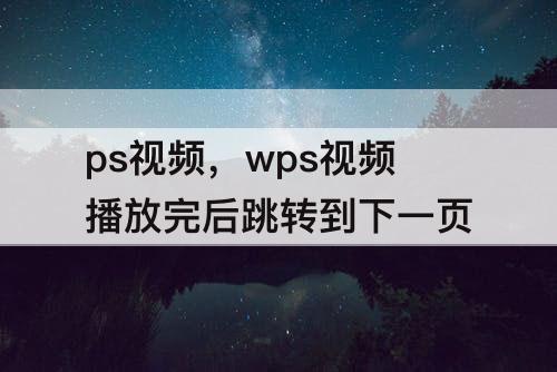 ps视频，wps视频播放完后跳转到下一页