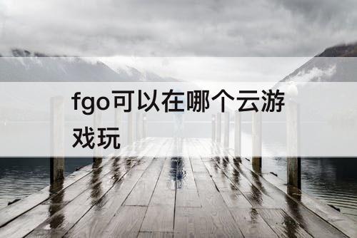 fgo可以在哪个云游戏玩