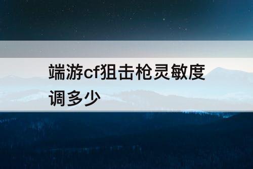 端游cf狙击枪灵敏度调多少