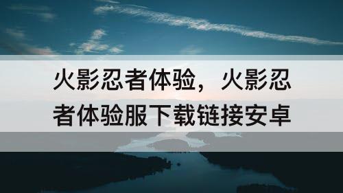 火影忍者体验，火影忍者体验服下载链接安卓