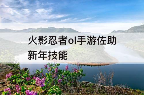 火影忍者ol手游佐助新年技能