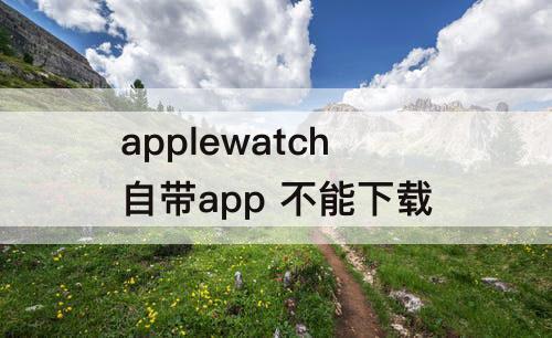 applewatch自带app 不能下载