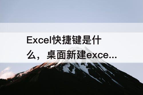 Excel快捷键是什么，桌面新建excel快捷键是什么