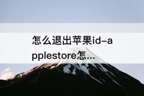 怎么退出苹果id-applestore怎么退出苹果id账号