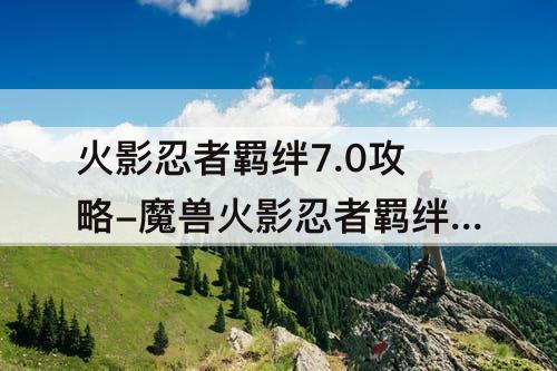 火影忍者羁绊7.0攻略-魔兽火影忍者羁绊7.0攻略