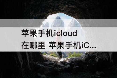 苹果手机icloud在哪里 苹果手机iCloud在哪里关闭