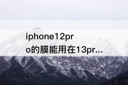 iphone12pro的膜能用在13pro上吗