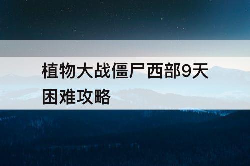 植物大战僵尸西部9天困难攻略