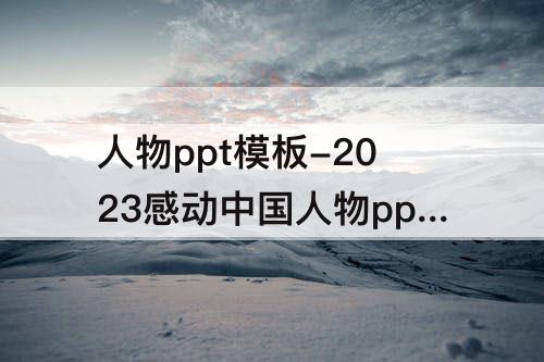 人物ppt模板-2023感动中国人物ppt模板