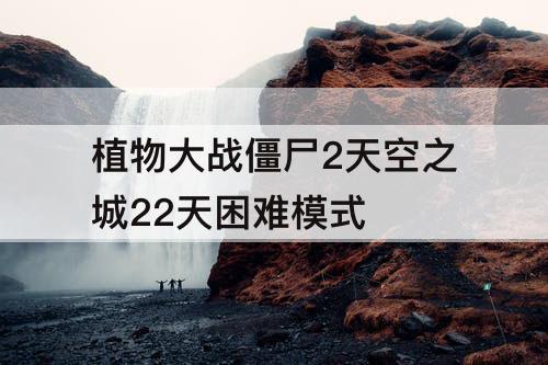 植物大战僵尸2天空之城22天困难模式