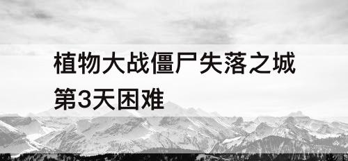 植物大战僵尸失落之城第3天困难