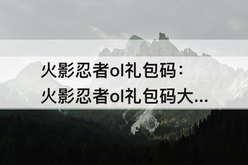 火影忍者ol礼包码：火影忍者ol礼包码大全