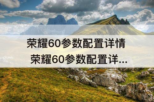 荣耀60参数配置详情 荣耀60参数配置详情12+256