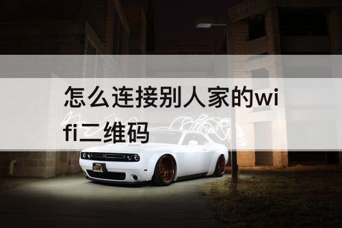 怎么连接别人家的wifi二维码