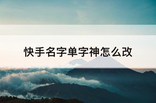快手名字单字神怎么改