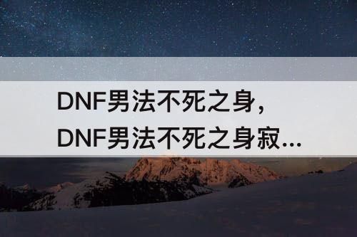 DNF男法不死之身，DNF男法不死之身寂静城