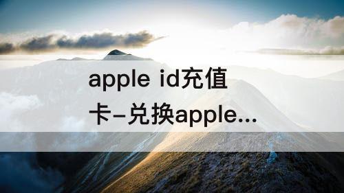 apple id充值卡-兑换apple id充值卡