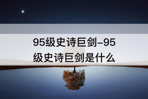 95级史诗巨剑-95级史诗巨剑是什么
