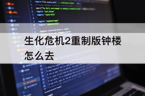 生化危机2重制版钟楼怎么去