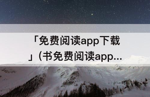 「免费阅读app下载」(书免费阅读app下载)