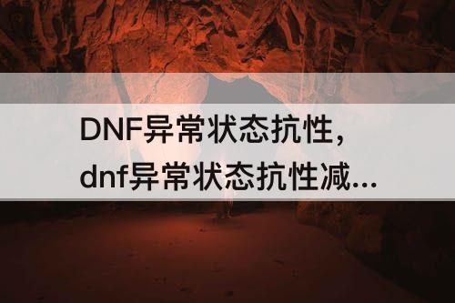 DNF异常状态抗性，dnf异常状态抗性减伤