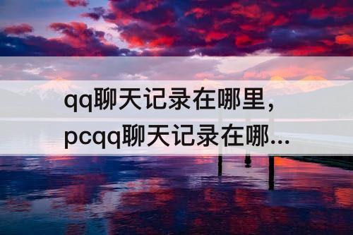qq聊天记录在哪里，pcqq聊天记录在哪里