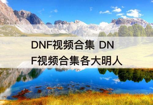 DNF视频合集 DNF视频合集各大明人