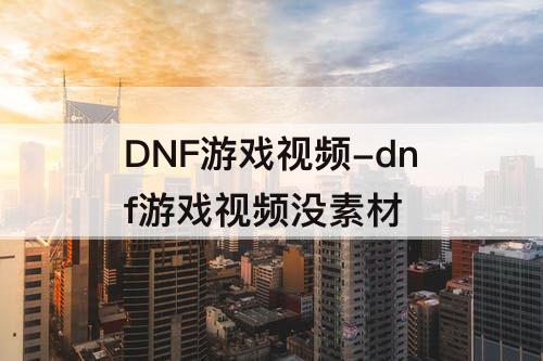 DNF游戏视频-dnf游戏视频没素材