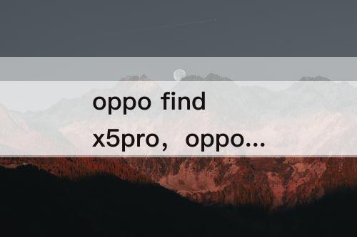 oppo find x5pro，oppo find x5pro马达