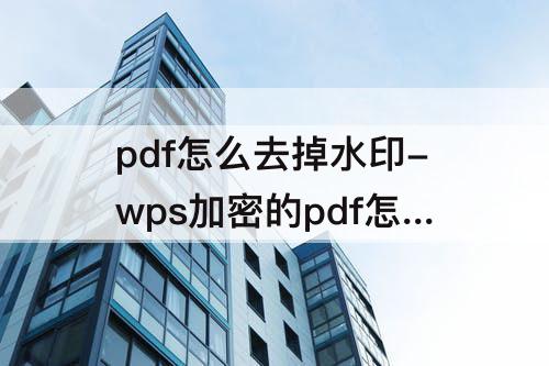 pdf怎么去掉水印-wps加密的pdf怎么去掉水印