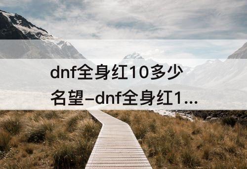 dnf全身红10多少名望-dnf全身红10多少名望2023