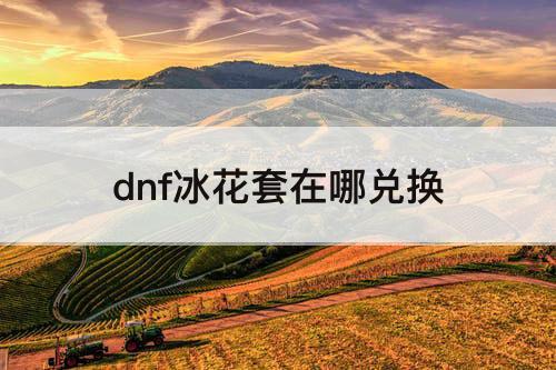 dnf冰花套在哪兑换