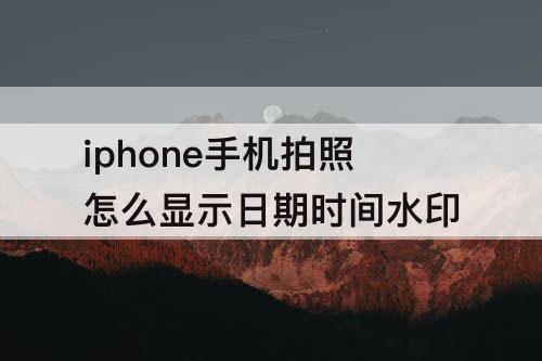 iphone手机拍照怎么显示日期时间水印