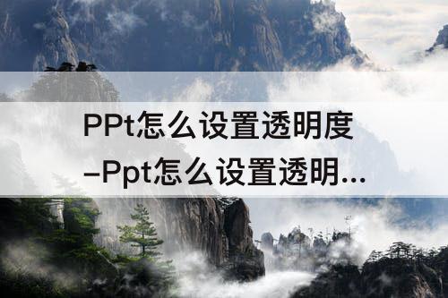 PPt怎么设置透明度-Ppt怎么设置透明度自动增加