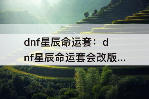 dnf星辰命运套：dnf星辰命运套会改版吗