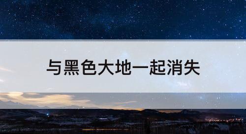 与黑色大地一起消失