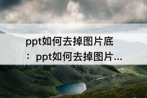 ppt如何去掉图片底：ppt如何去掉图片底色2007