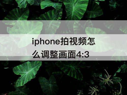 iphone拍视频怎么调整画面4:3