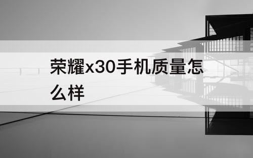 荣耀x30手机质量怎么样