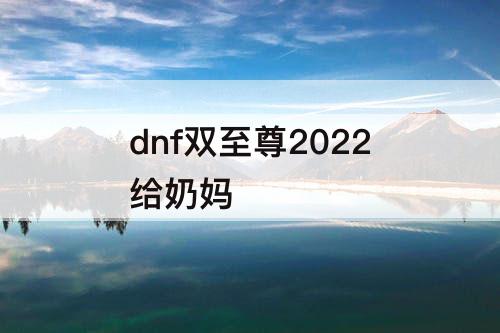 dnf双至尊2022给奶妈