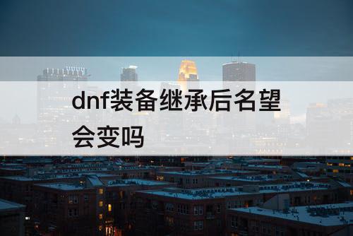 dnf装备继承后名望会变吗