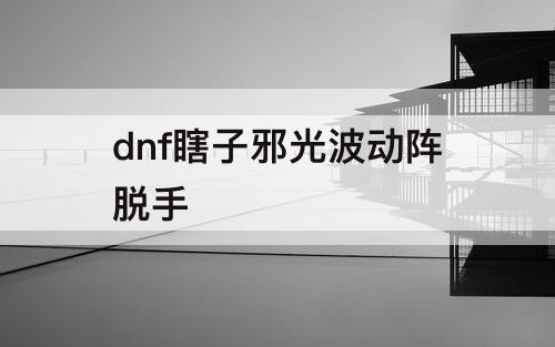 dnf瞎子邪光波动阵脱手