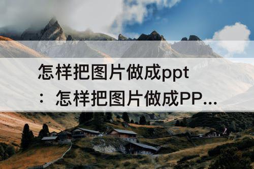 怎样把图片做成ppt：怎样把图片做成PPT展示出来